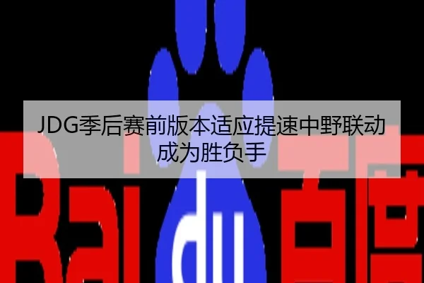 JDG季后赛前版本适应提速中野联动成为胜负手