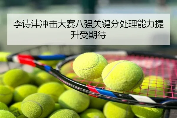 李诗沣冲击大赛八强关键分处理能力提升受期待