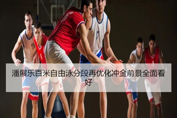 潘展乐百米自由泳分段再优化冲金前景全面看好
