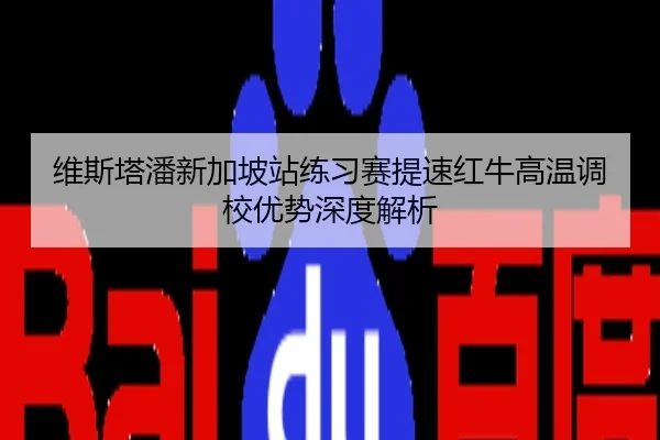 维斯塔潘新加坡站练习赛提速红牛高温调校优势深度解析